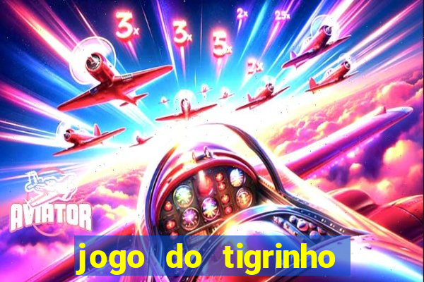 jogo do tigrinho que ganha dinheiro no cadastro